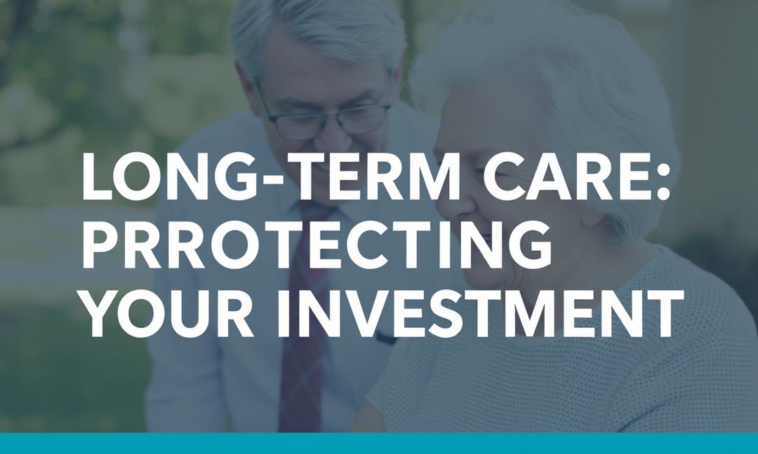 LONG-TERM CARE: PROTECTING YOUR INVESTMENT