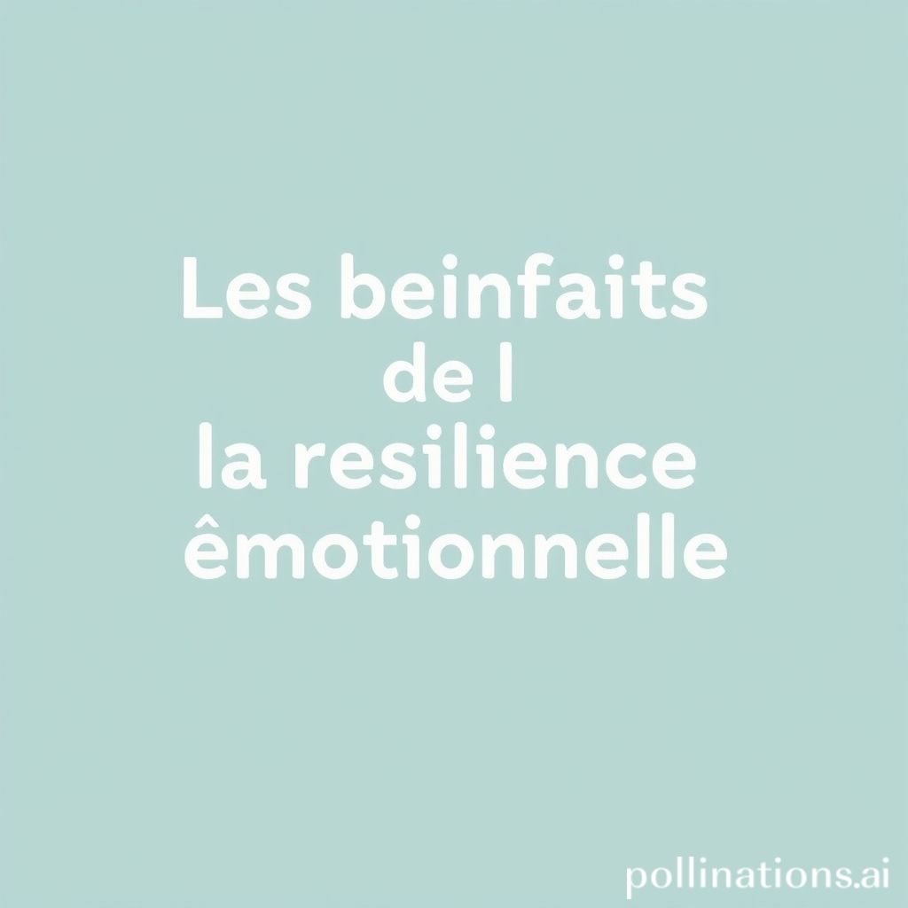 Les bienfaits de la résilience émotionnelle.