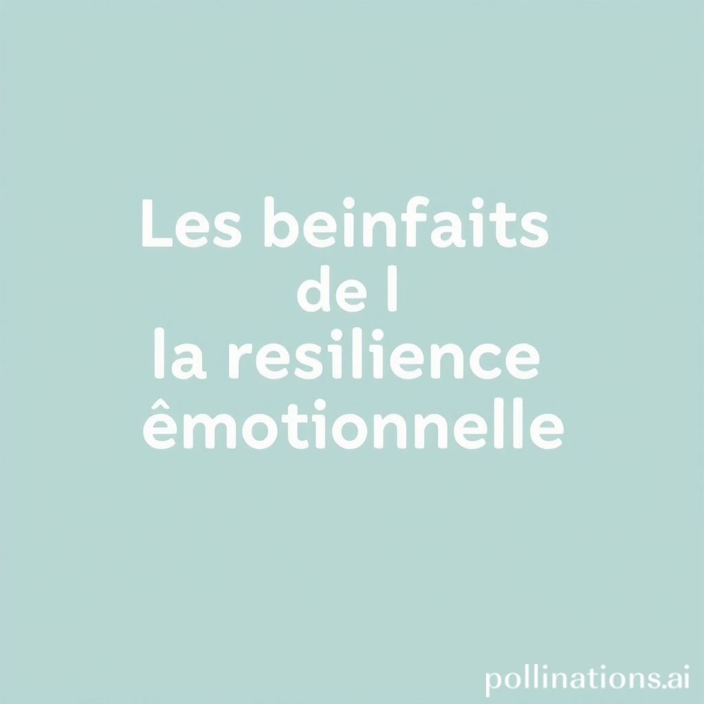 Les bienfaits de la résilience émotionnelle.